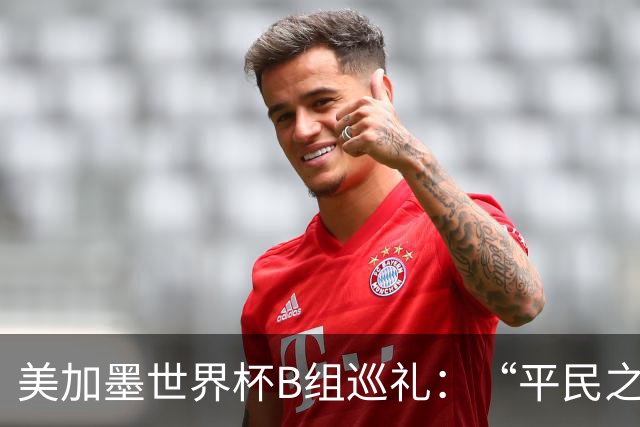 美加墨世界杯B组巡礼：“平民之组”或成“机遇之组”